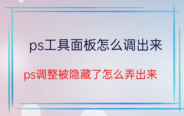 ps工具面板怎么调出来 ps调整被隐藏了怎么弄出来？